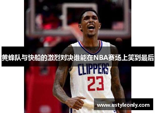 黄蜂队与快船的激烈对决谁能在NBA赛场上笑到最后