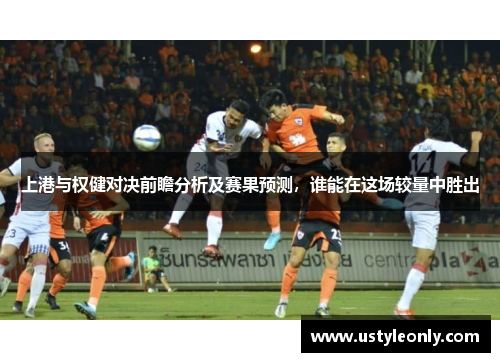上港与权健对决前瞻分析及赛果预测，谁能在这场较量中胜出