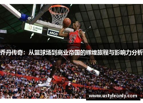 乔丹传奇：从篮球场到商业帝国的辉煌旅程与影响力分析