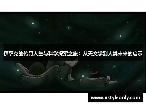 伊萨克的传奇人生与科学探索之旅：从天文学到人类未来的启示