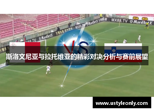 斯洛文尼亚与拉托维亚的精彩对决分析与赛前展望