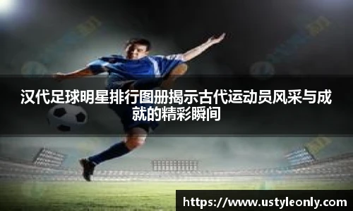 汉代足球明星排行图册揭示古代运动员风采与成就的精彩瞬间